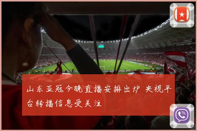 山东亚冠今晚直播安排出炉 央视平台转播信息受关注