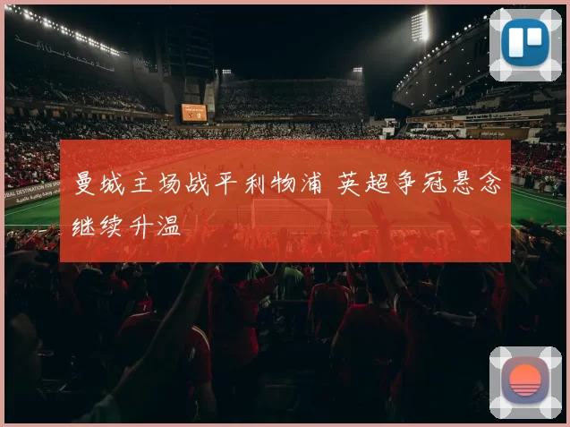 曼城主场战平利物浦 英超争冠悬念继续升温
