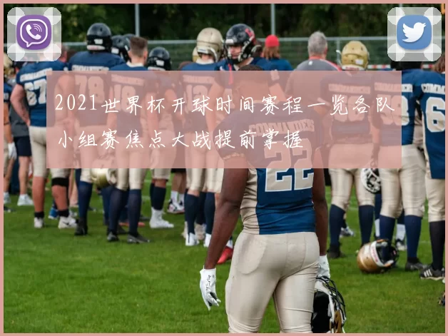 2021世界杯开球时间赛程一览各队小组赛焦点大战提前掌握