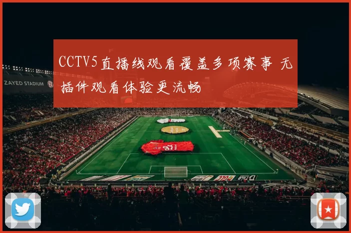 CCTV5直播线观看覆盖多项赛事 无插件观看体验更流畅