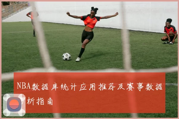 NBA数据库统计应用推荐及赛事数据分析指南
