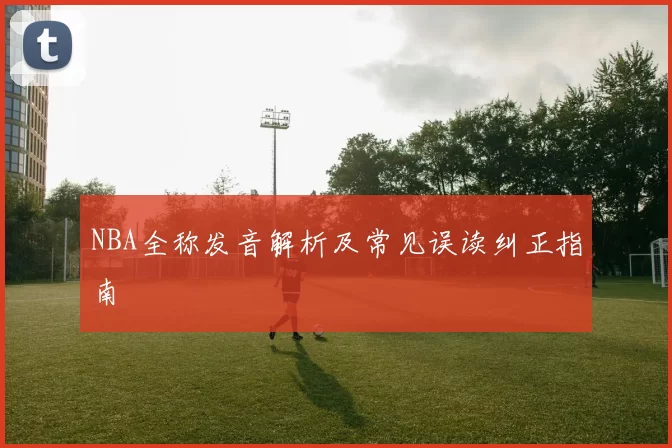 NBA全称发音解析及常见误读纠正指南