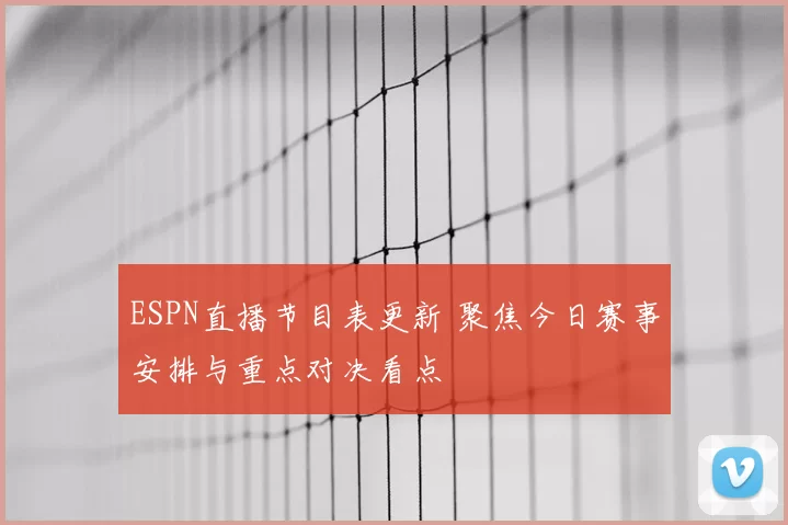 ESPN直播节目表更新 聚焦今日赛事安排与重点对决看点