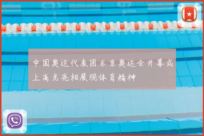 中国奥运代表团东京奥运会开幕式上高光亮相展现体育精神