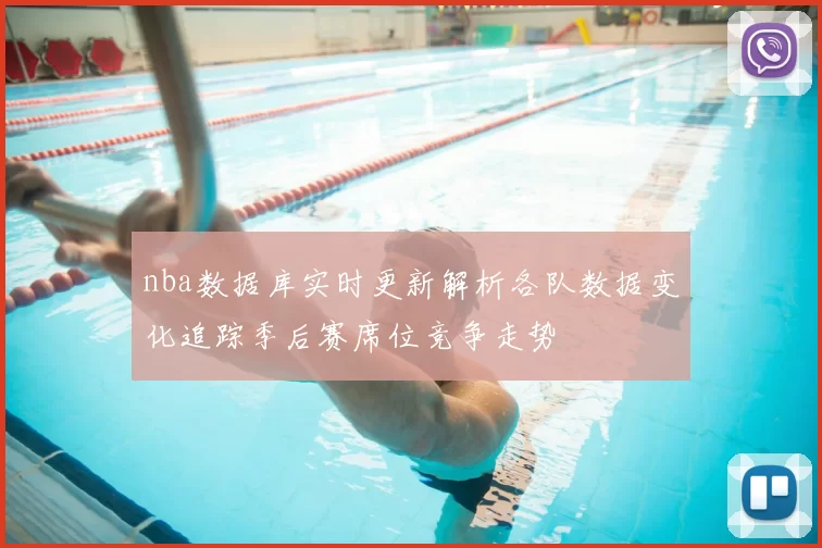 nba数据库实时更新解析各队数据变化追踪季后赛席位竞争走势