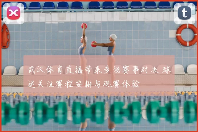 武汉体育直播带来多场赛事对决 球迷关注赛程安排与观赛体验
