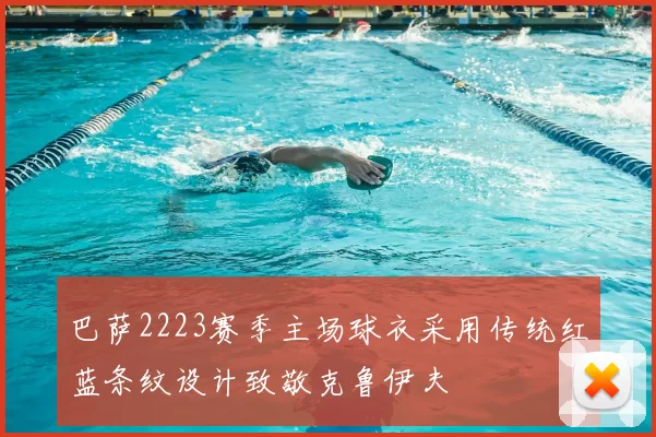 巴萨2223赛季主场球衣采用传统红蓝条纹设计致敬克鲁伊夫