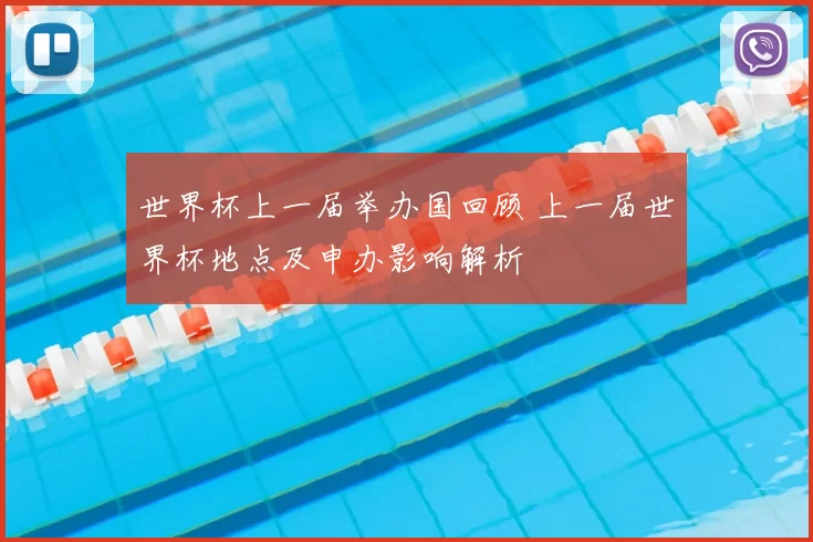 世界杯上一届举办国回顾 上一届世界杯地点及申办影响解析