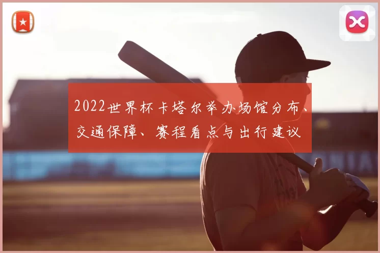 2022世界杯卡塔尔举办场馆分布、交通保障、赛程看点与出行建议
