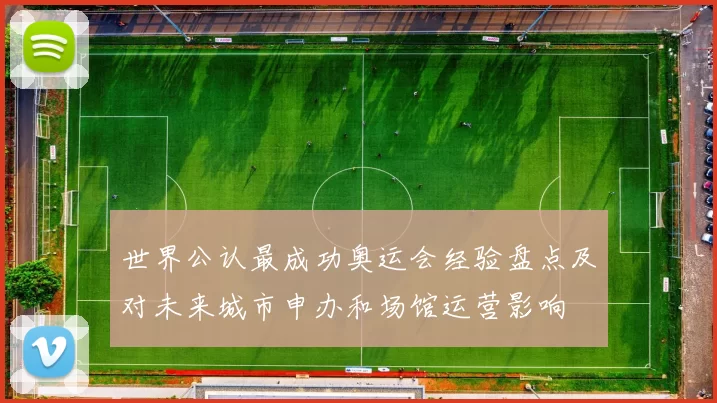 世界公认最成功奥运会经验盘点及对未来城市申办和场馆运营影响