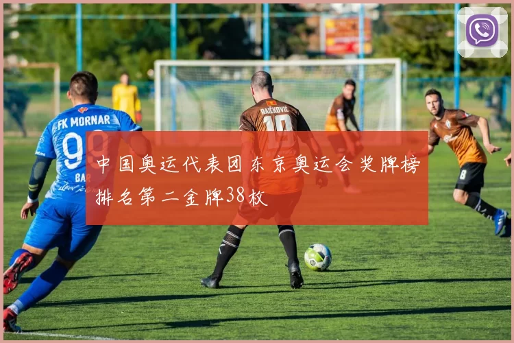 中国奥运代表团东京奥运会奖牌榜排名第二金牌38枚