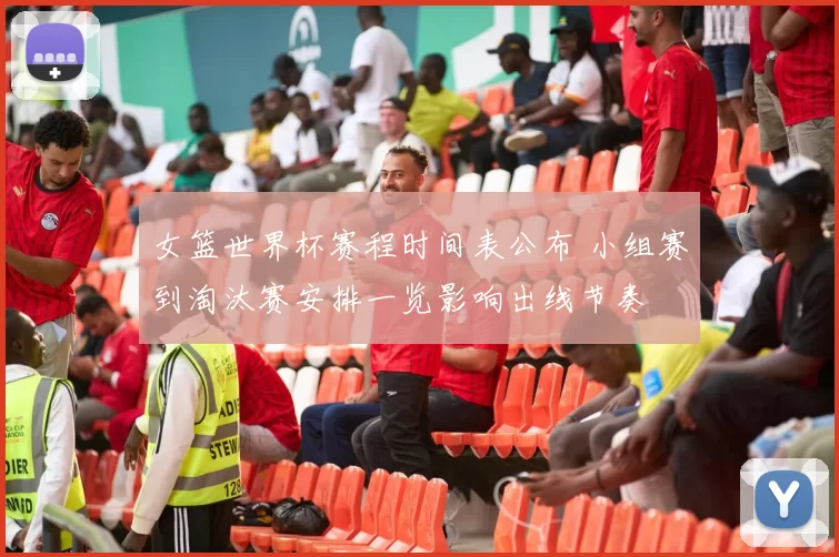 女篮世界杯赛程时间表公布 小组赛到淘汰赛安排一览影响出线节奏