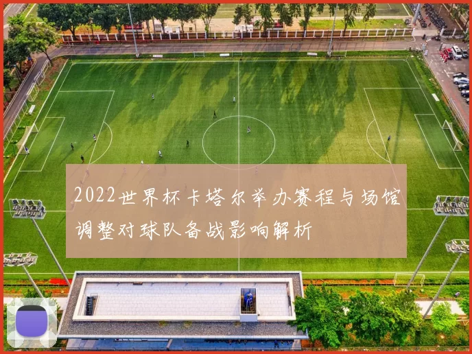 2022世界杯卡塔尔举办赛程与场馆调整对球队备战影响解析