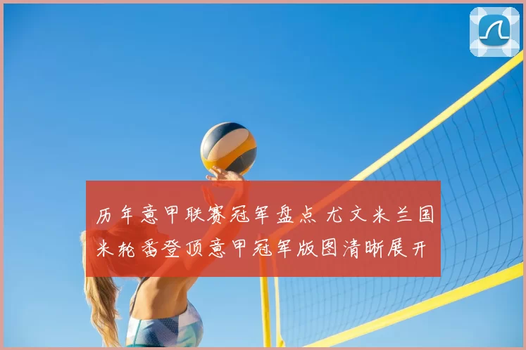 历年意甲联赛冠军盘点 尤文米兰国米轮番登顶意甲冠军版图清晰展开