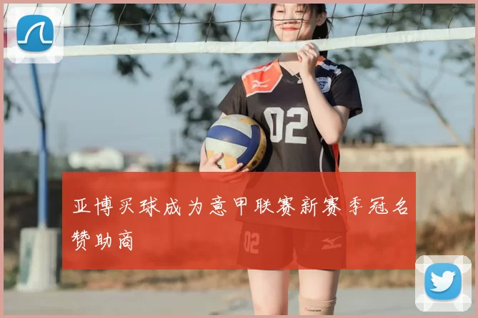 亚博买球成为意甲联赛新赛季冠名赞助商
