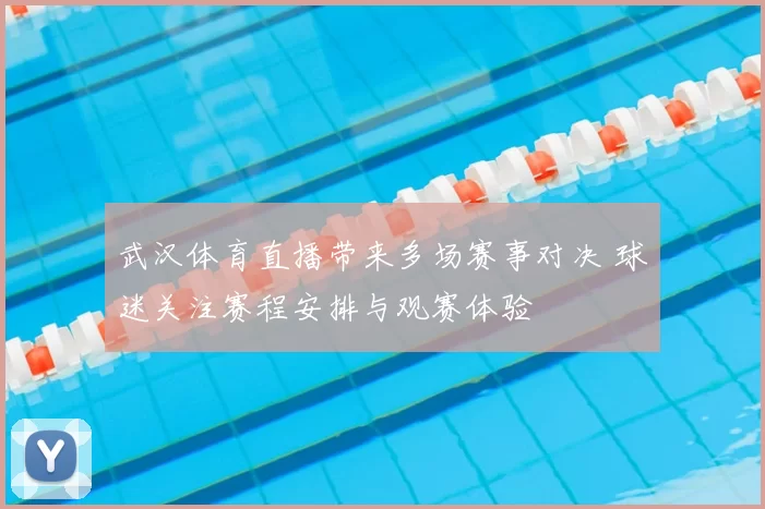 武汉体育直播带来多场赛事对决 球迷关注赛程安排与观赛体验