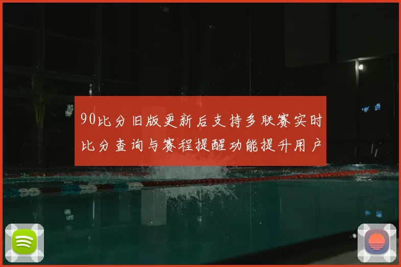90比分旧版更新后支持多联赛实时比分查询与赛程提醒功能提升用户观赛效率