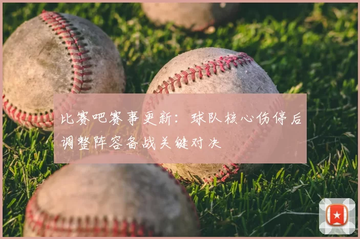 比赛吧赛事更新：球队核心伤停后调整阵容备战关键对决