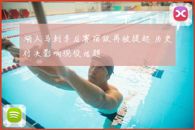 湖人马刺季后赛宿敌再被提起 历史对决影响现役话题