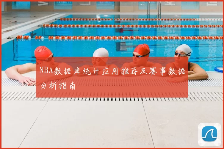 NBA数据库统计应用推荐及赛事数据分析指南