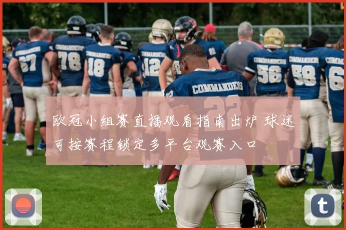 欧冠小组赛直播观看指南出炉 球迷可按赛程锁定多平台观赛入口