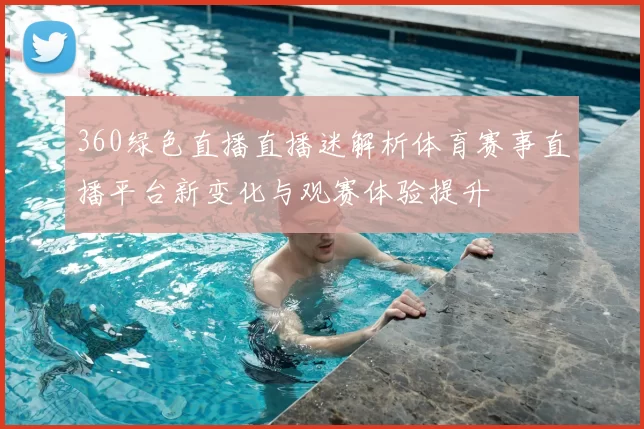 360绿色直播直播迷解析体育赛事直播平台新变化与观赛体验提升