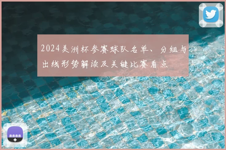 2024美洲杯参赛球队名单、分组与出线形势解读及关键比赛看点