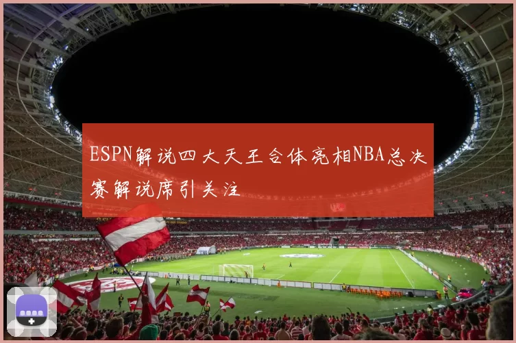 ESPN解说四大天王合体亮相NBA总决赛解说席引关注
