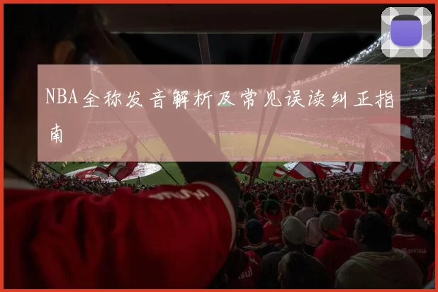 NBA全称发音解析及常见误读纠正指南