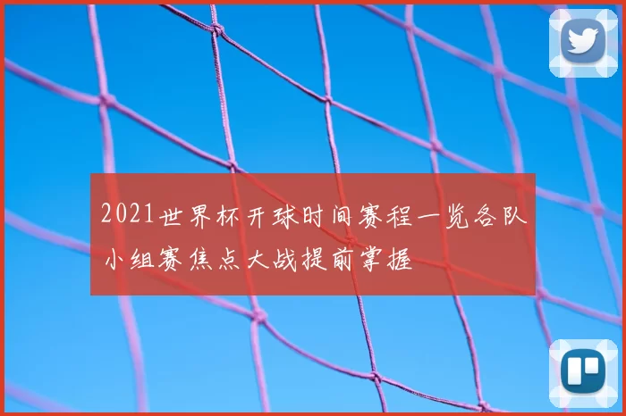 2021世界杯开球时间赛程一览各队小组赛焦点大战提前掌握