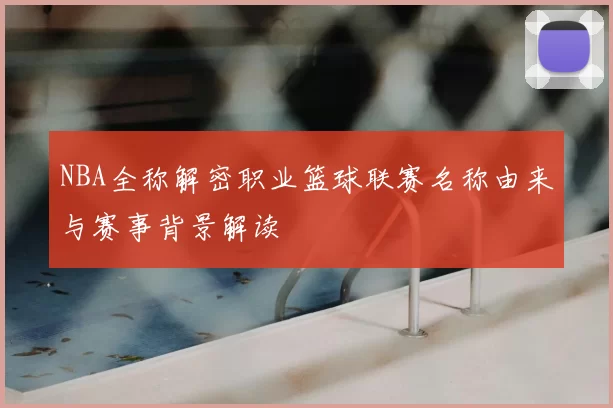NBA全称解密职业篮球联赛名称由来与赛事背景解读