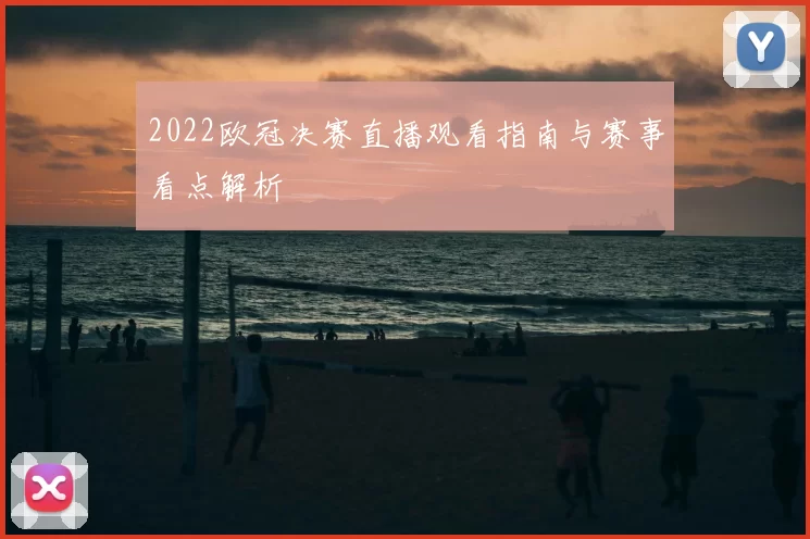 2022欧冠决赛直播观看指南与赛事看点解析